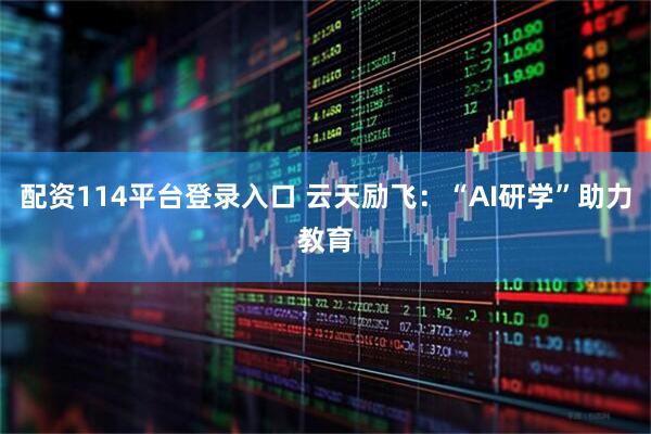 配资114平台登录入口 云天励飞：“AI研学”助力教育