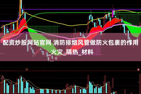 配资炒股网站官网 消防排烟风管做防火包裹的作用_火灾_隔热_材料