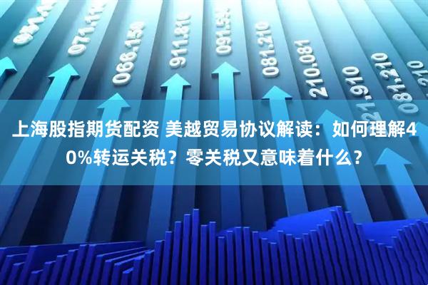 上海股指期货配资 美越贸易协议解读：如何理解40%转运关税？零关税又意味着什么？