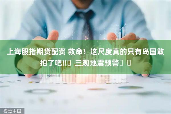 上海股指期货配资 救命！这尺度真的只有岛国敢拍了吧‼️三观地震预警⚠️