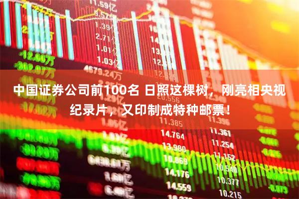 中国证券公司前100名 日照这棵树，刚亮相央视纪录片，又印制成特种邮票！