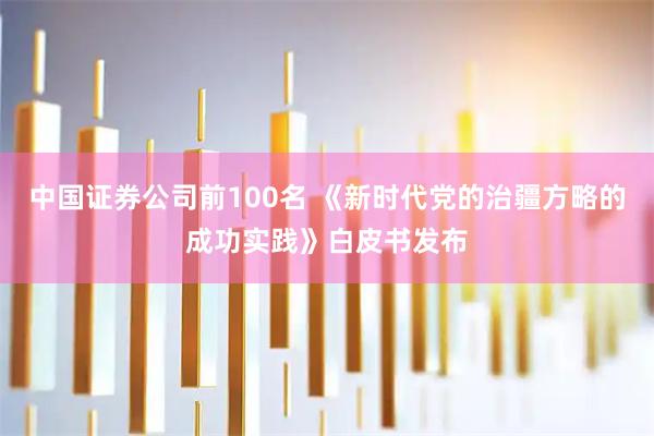 中国证券公司前100名 《新时代党的治疆方略的成功实践》白皮书发布