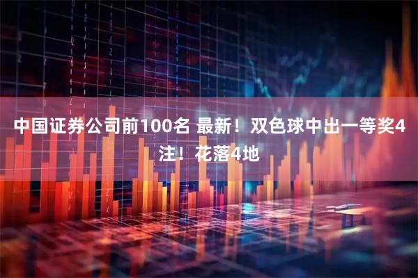 中国证券公司前100名 最新！双色球中出一等奖4注！花落4地