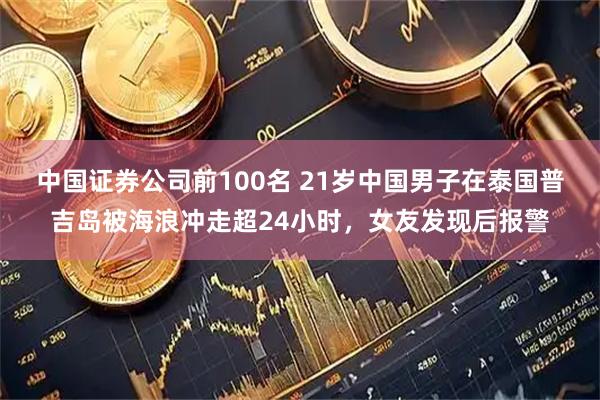 中国证券公司前100名 21岁中国男子在泰国普吉岛被海浪冲走超24小时，女友发现后报警